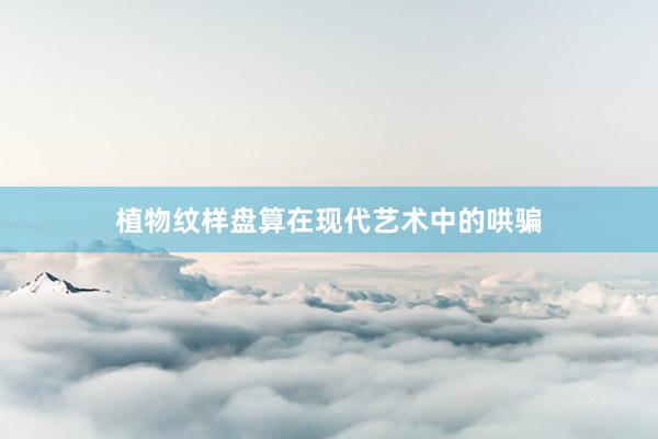 植物纹样盘算在现代艺术中的哄骗