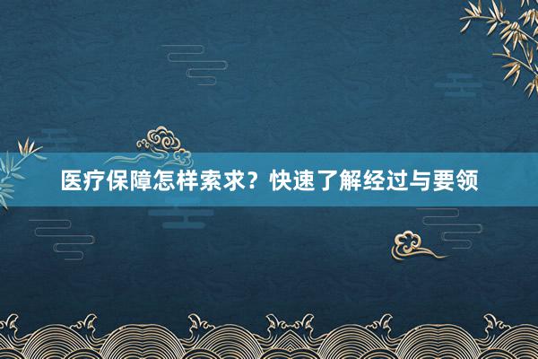 医疗保障怎样索求？快速了解经过与要领